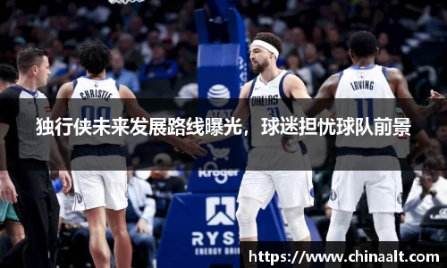 独行侠未来发展路线曝光,球迷担忧球队前景