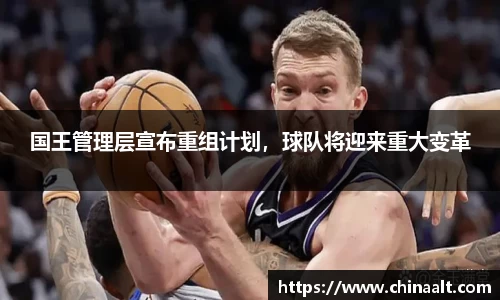 国王管理层宣布重组计划,球队将迎来重大变革