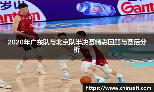 2020年广东队与北京队半决赛精彩回顾与赛后分析