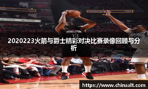 2020223火箭与爵士精彩对决比赛录像回顾与分析
